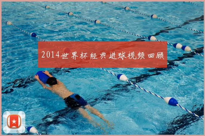 2014世界杯经典进球视频回顾
