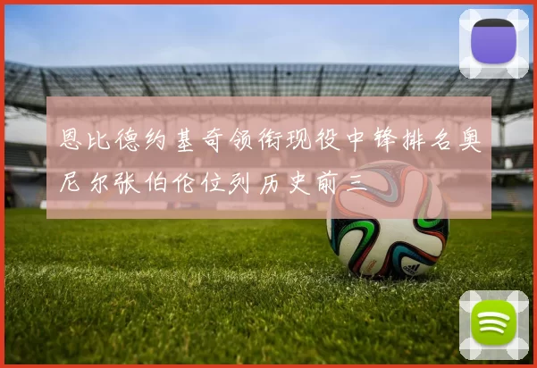 恩比德约基奇领衔现役中锋排名奥尼尔张伯伦位列历史前三