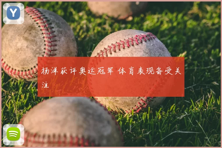 杨洋获评奥运冠军 体育表现备受关注