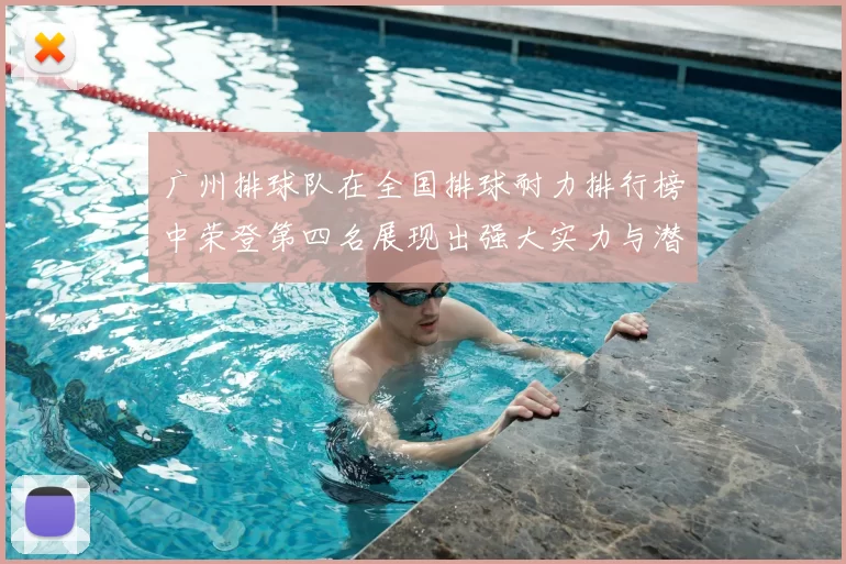 广州排球队在全国排球耐力排行榜中荣登第四名展现出强大实力与潜力