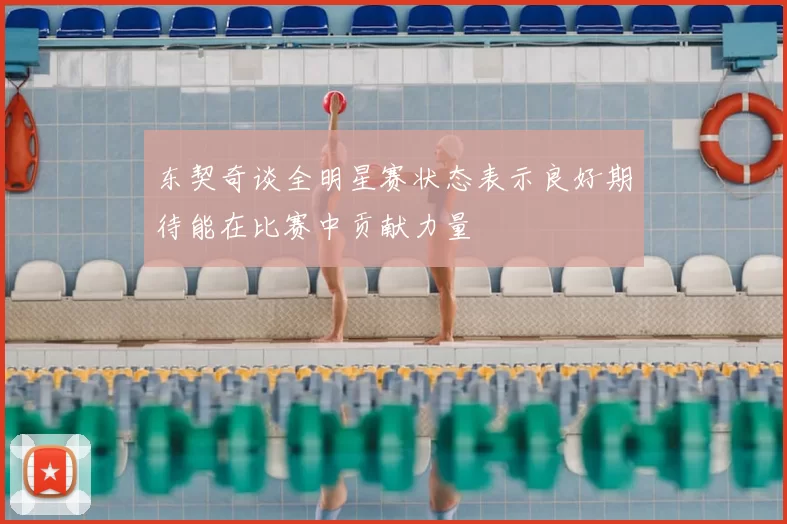 东契奇谈全明星赛状态表示良好期待能在比赛中贡献力量