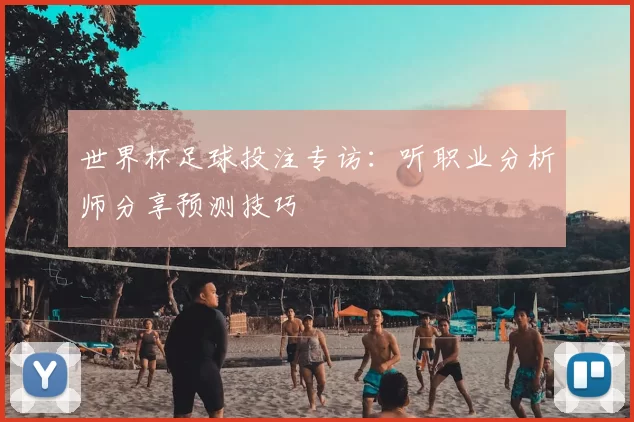 世界杯足球投注专访:听职业分析师分享预测技巧