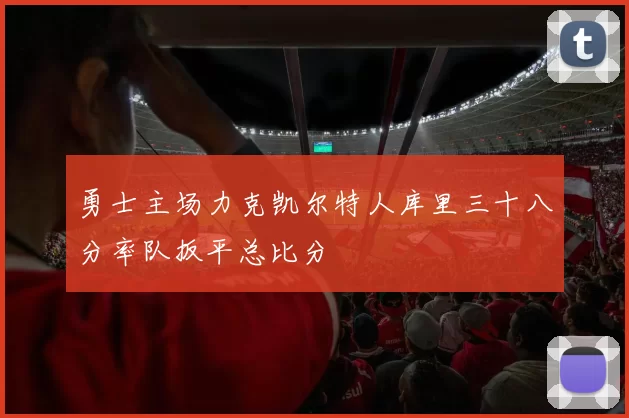 勇士主场力克凯尔特人库里三十八分率队扳平总比分