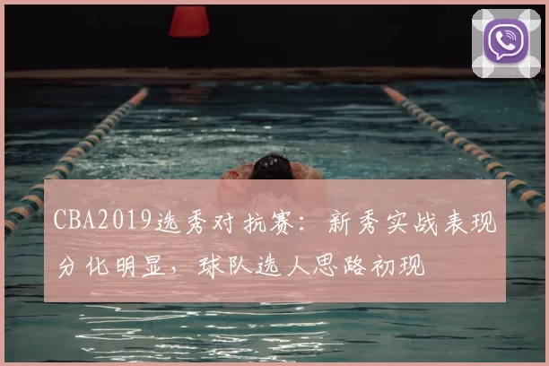 CBA2019选秀对抗赛：新秀实战表现分化明显，球队选人思路初现