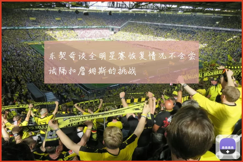 东契奇谈全明星赛恢复情况不会尝试隔扣詹姆斯的挑战
