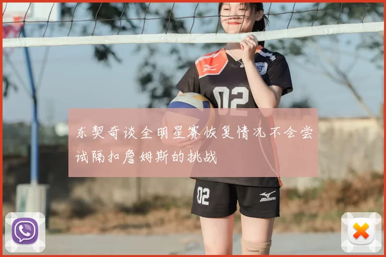 东契奇谈全明星赛恢复情况不会尝试隔扣詹姆斯的挑战