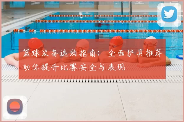 篮球装备选购指南：全面护具推荐助你提升比赛安全与表现