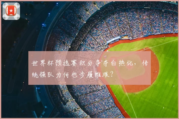世界杯预选赛积分争夺白热化，传统强队为何也步履维艰？