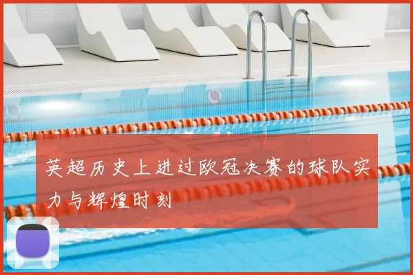 英超历史上进过欧冠决赛的球队实力与辉煌时刻