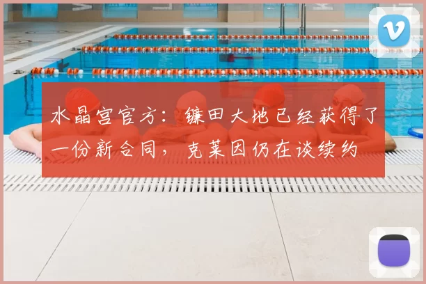 水晶宫官方：镰田大地已经获得了一份新合同，克莱因仍在谈续约