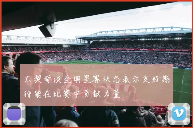 东契奇谈全明星赛状态表示良好期待能在比赛中贡献力量