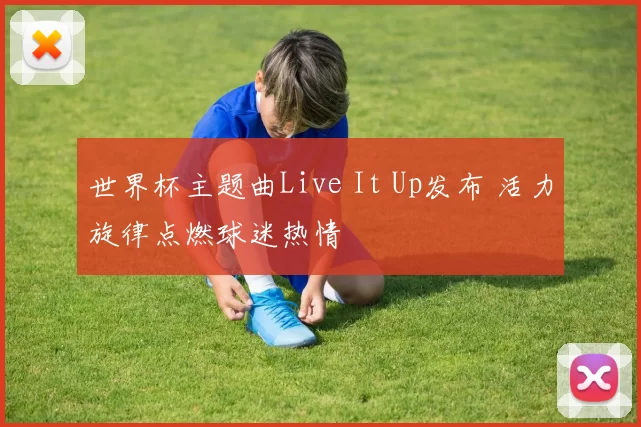 世界杯主题曲Live It Up发布 活力旋律点燃球迷热情