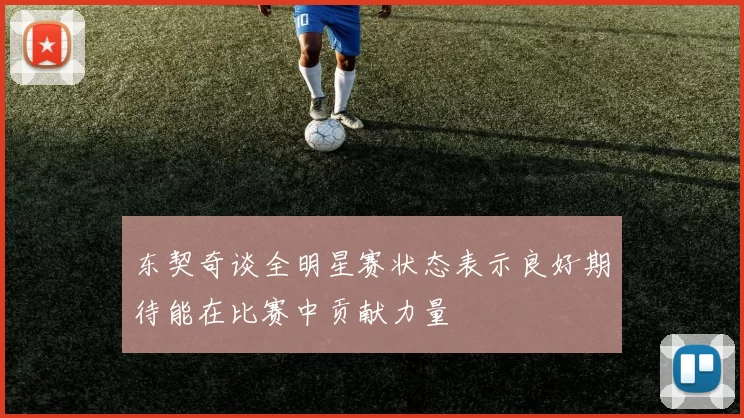东契奇谈全明星赛状态表示良好期待能在比赛中贡献力量