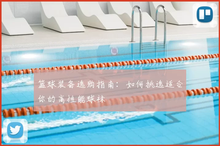 篮球装备选购指南：如何挑选适合你的高性能球袜