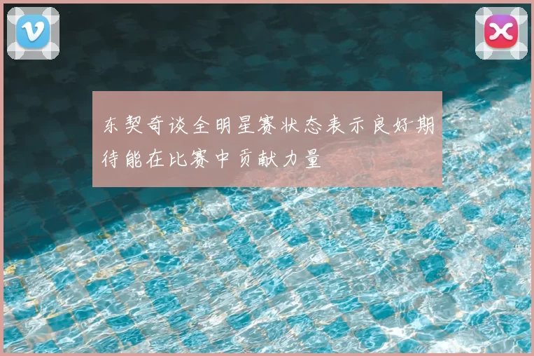 东契奇谈全明星赛状态表示良好期待能在比赛中贡献力量