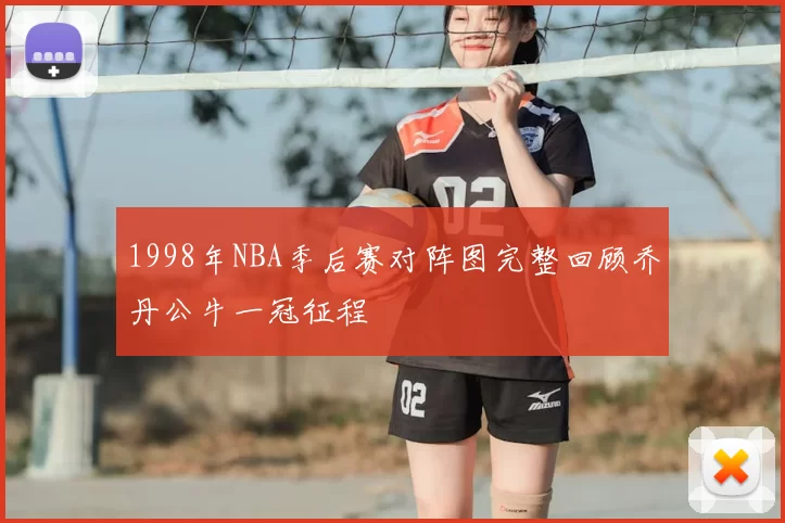 1998年NBA季后赛对阵图完整回顾乔丹公牛一冠征程
