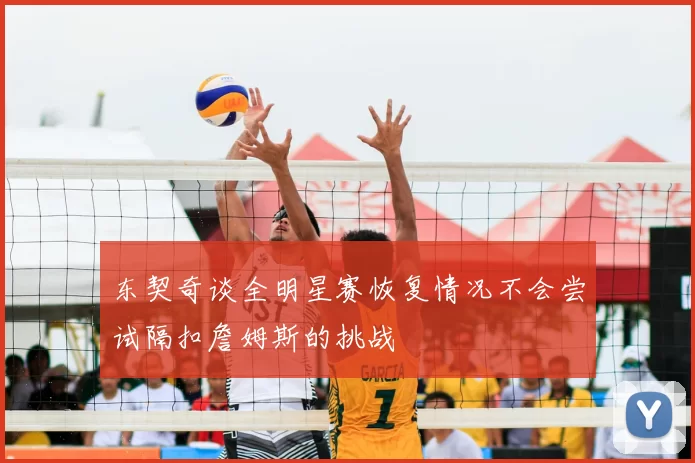 东契奇谈全明星赛恢复情况不会尝试隔扣詹姆斯的挑战