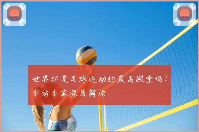 世界杯是足球运动的最高殿堂吗?专访专家深度解读