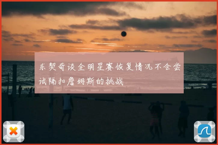 东契奇谈全明星赛恢复情况不会尝试隔扣詹姆斯的挑战