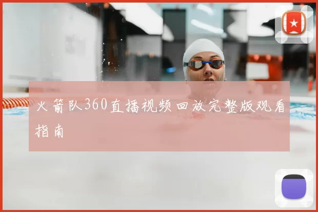 火箭队360直播视频回放完整版观看指南