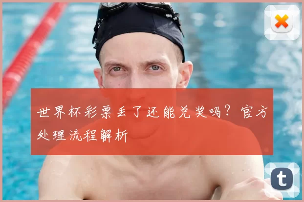 世界杯彩票丢了还能兑奖吗？官方处理流程解析