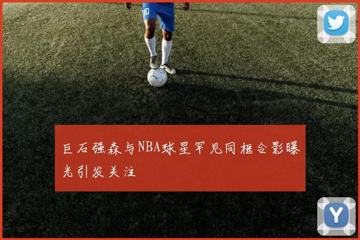 巨石强森与NBA球星罕见同框合影曝光引发关注