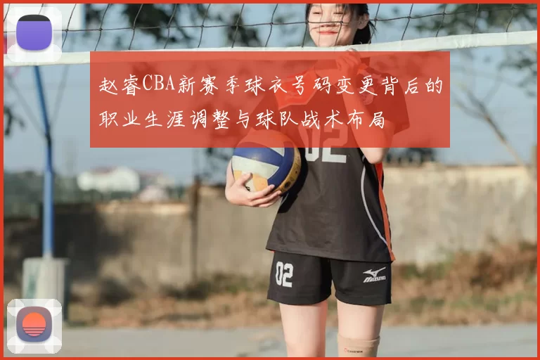 赵睿CBA新赛季球衣号码变更背后的职业生涯调整与球队战术布局