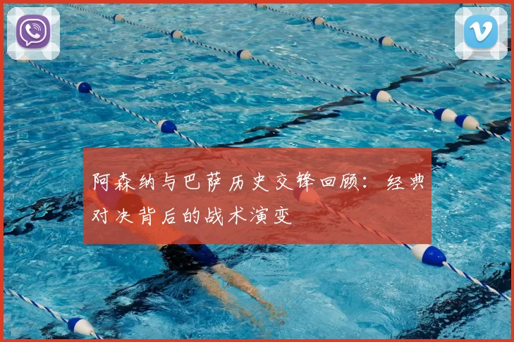 阿森纳与巴萨历史交锋回顾：经典对决背后的战术演变