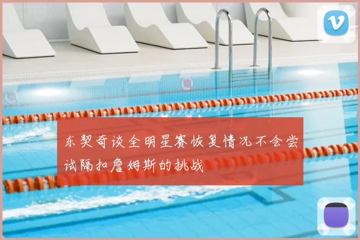 东契奇谈全明星赛恢复情况不会尝试隔扣詹姆斯的挑战