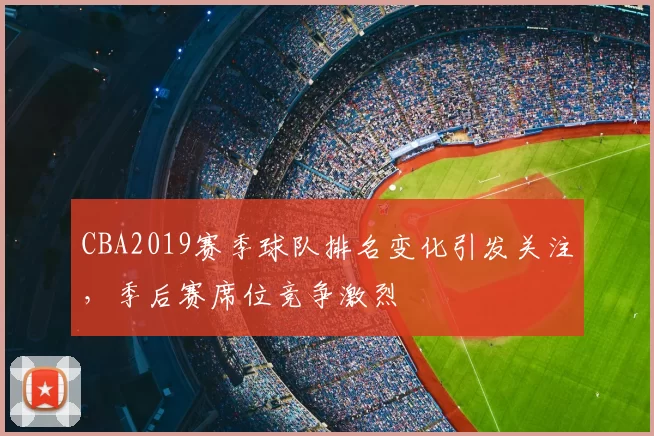 CBA2019赛季球队排名变化引发关注，季后赛席位竞争激烈