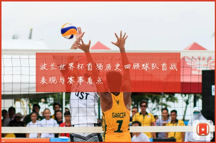 波兰世界杯首场历史回顾球队首战表现与赛事看点