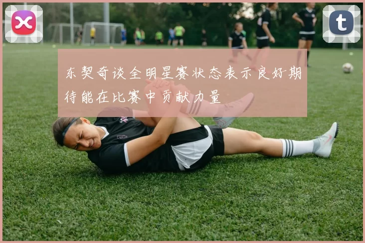东契奇谈全明星赛状态表示良好期待能在比赛中贡献力量