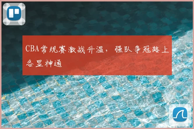 CBA常规赛激战升温，强队争冠路上各显神通