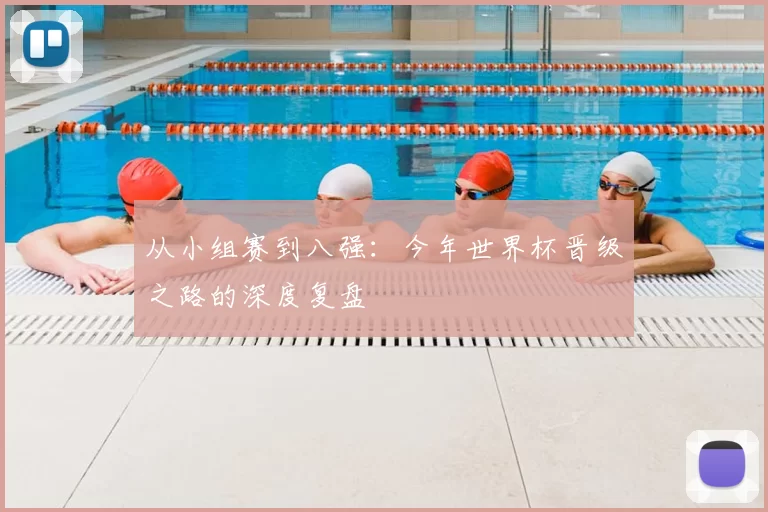 从小组赛到八强:今年世界杯晋级之路的深度复盘