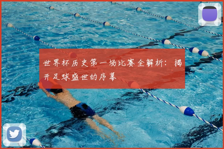 世界杯历史第一场比赛全解析:揭开足球盛世的序幕