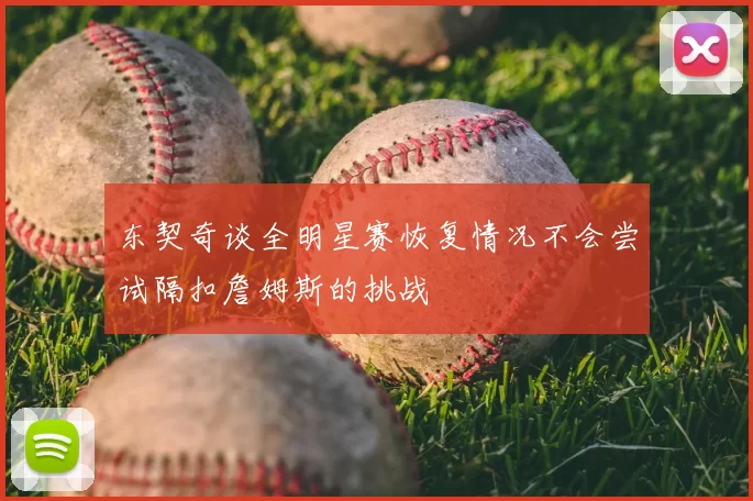 东契奇谈全明星赛恢复情况不会尝试隔扣詹姆斯的挑战
