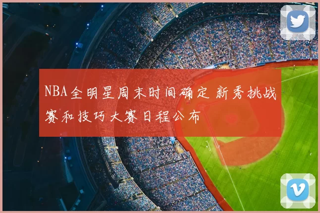 NBA全明星周末时间确定 新秀挑战赛和技巧大赛日程公布
