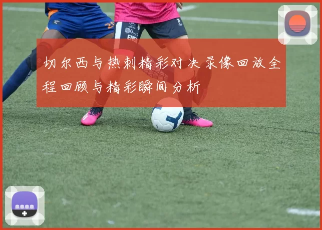 切尔西与热刺精彩对决录像回放全程回顾与精彩瞬间分析