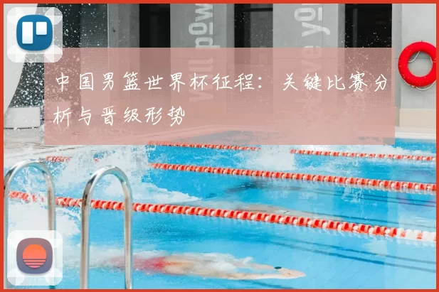 中国男篮世界杯征程:关键比赛分析与晋级形势